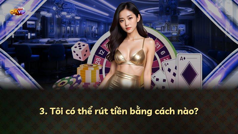 3. Tôi có thể rút tiền bằng cách nào?