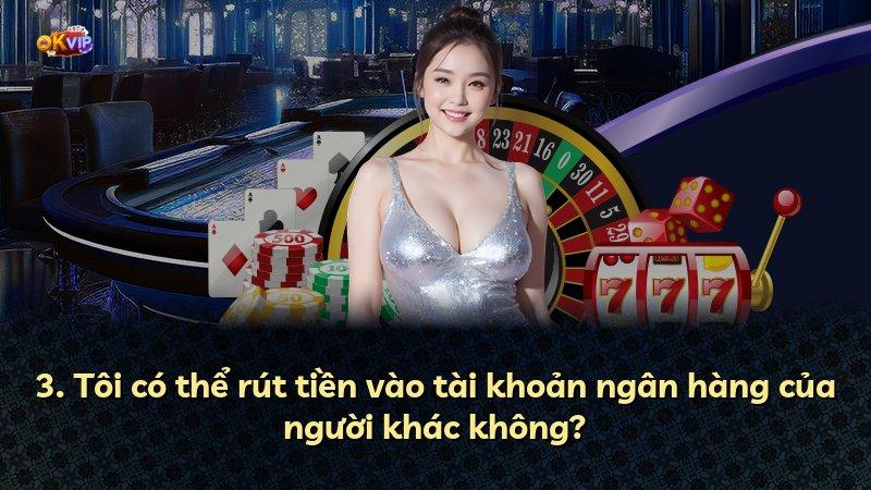 3. Tôi có thể rút tiền vào tài khoản ngân hàng của người khác không?
