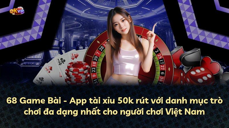 68 Game Bài - App tài xỉu 50k rút với danh mục trò chơi đa dạng nhất cho người chơi Việt Nam