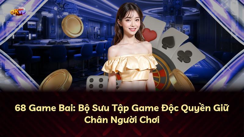 68 Game Bai: Bộ Sưu Tập Game Độc Quyền Giữ Chân Người Chơi
