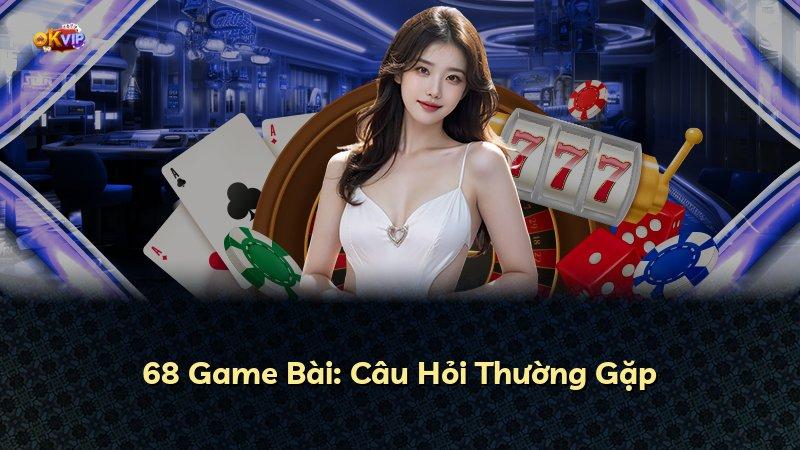 68 Game Bài: Câu Hỏi Thường Gặp