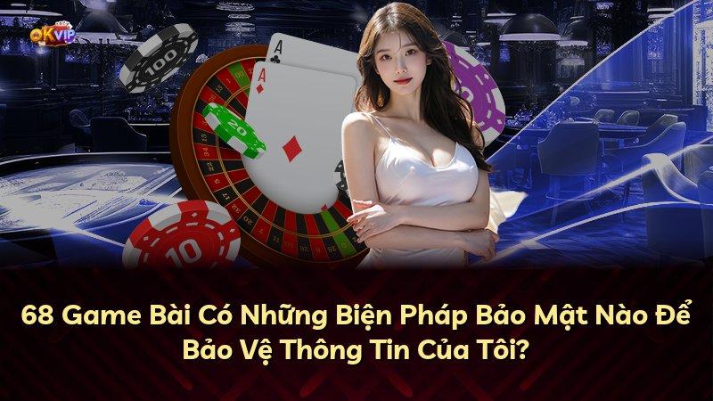 68 Game Bài Có Những Biện Pháp Bảo Mật Nào Để Bảo Vệ Thông Tin Của Tôi?