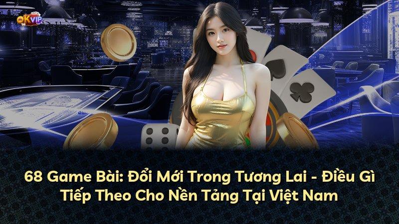 68 Game Bài: Đổi Mới Trong Tương Lai - Điều Gì Tiếp Theo Cho Nền Tảng Tại Việt Nam