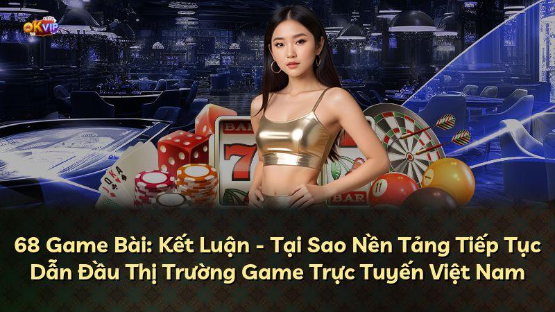 68 Game Bài: Kết Luận - Tại Sao Nền Tảng Tiếp Tục Dẫn Đầu Thị Trường Game Trực Tuyến Việt Nam