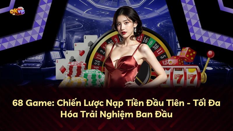 68 Game: Chiến Lược Nạp Tiền Đầu Tiên - Tối Đa Hóa Trải Nghiệm Ban Đầu