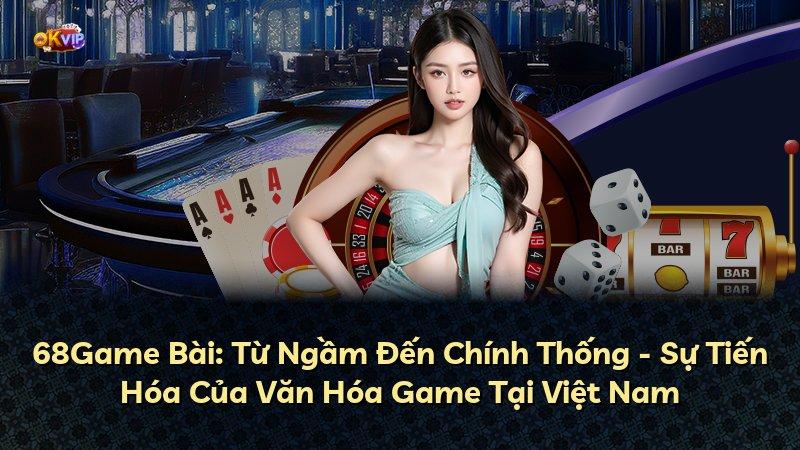 68Game Bài: Từ Ngầm Đến Chính Thống - Sự Tiến Hóa Của Văn Hóa Game Tại Việt Nam