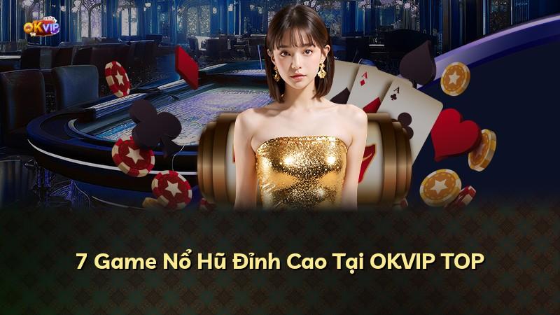 7 Game Nổ Hũ Đỉnh Cao Tại OKVIP TOP
