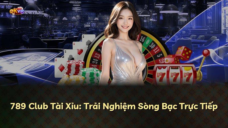 789 Club Tài Xỉu: Trải Nghiệm Sòng Bạc Trực Tiếp