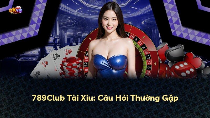 789Club Tài Xỉu: Câu Hỏi Thường Gặp
