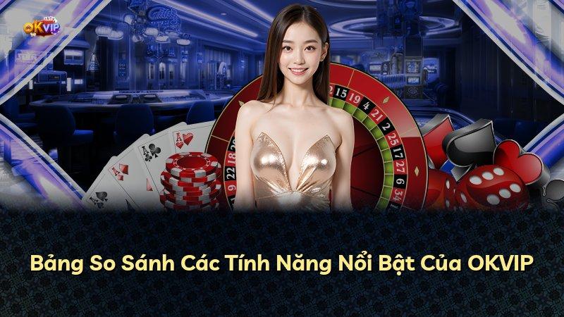 Bảng So Sánh Các Tính Năng Nổi Bật Của OKVIP