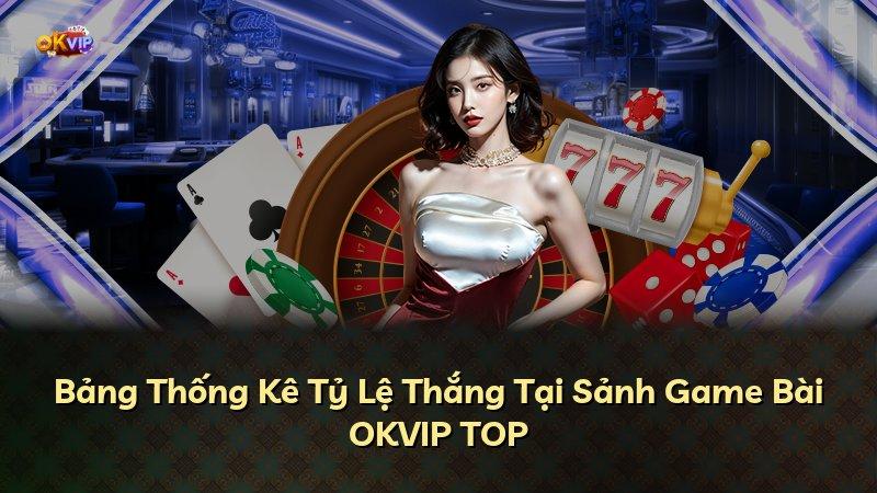 Bảng Thống Kê Tỷ Lệ Thắng Tại Sảnh Game Bài OKVIP TOP