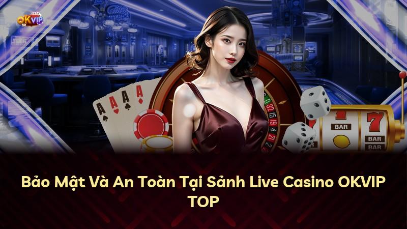 Bảo Mật Và An Toàn Tại Sảnh Live Casino OKVIP TOP