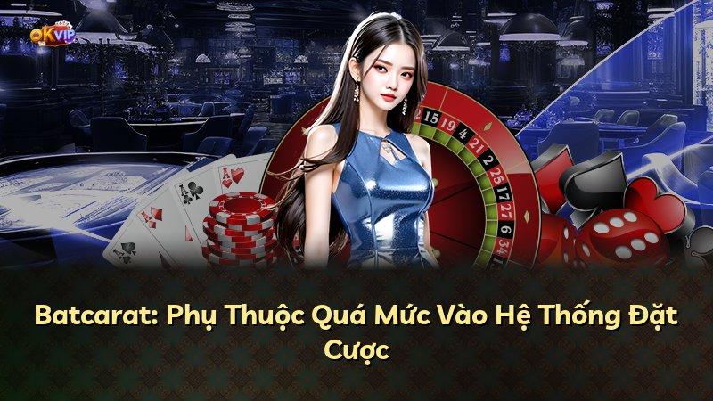 Batcarat: Phụ Thuộc Quá Mức Vào Hệ Thống Đặt Cược