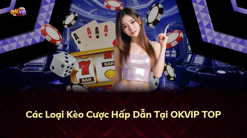 Các Loại Kèo Cược Hấp Dẫn Tại OKVIP TOP