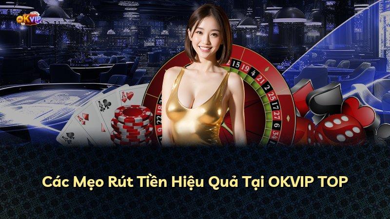 Các Mẹo Rút Tiền Hiệu Quả Tại OKVIP TOP