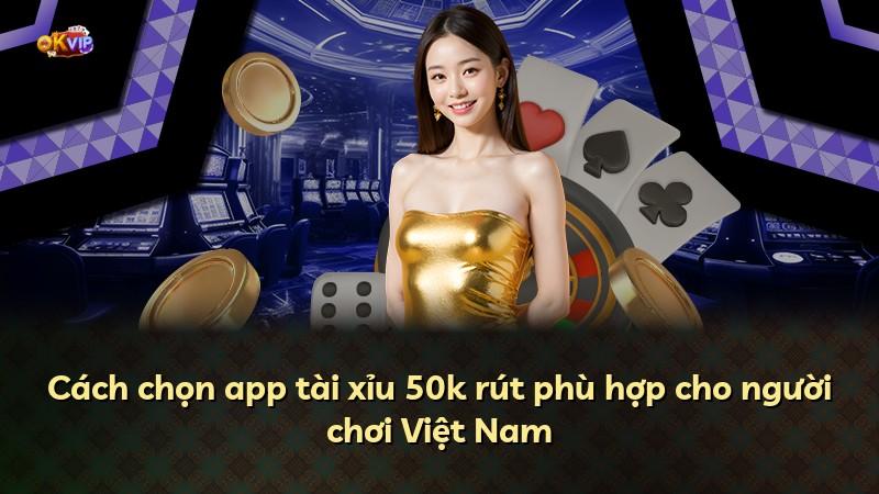 Cách chọn app tài xỉu 50k rút phù hợp cho người chơi Việt Nam