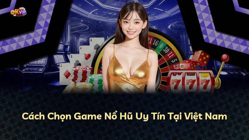Cách Chọn Game Nổ Hũ Uy Tín Tại Việt Nam