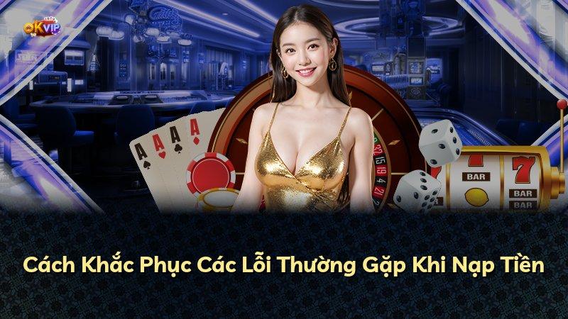 Cách Khắc Phục Các Lỗi Thường Gặp Khi Nạp Tiền