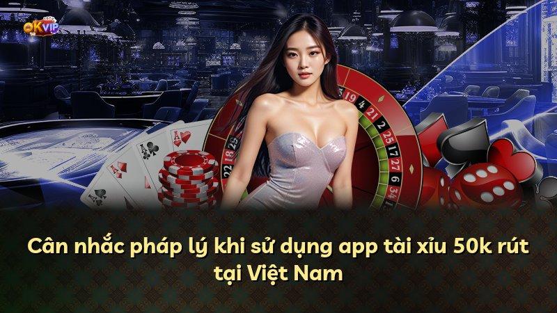Cân nhắc pháp lý khi sử dụng app tài xỉu 50k rút tại Việt Nam