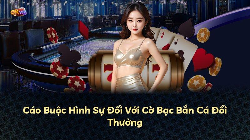 Cáo Buộc Hình Sự Đối Với Cờ Bạc Bắn Cá Đổi Thưởng