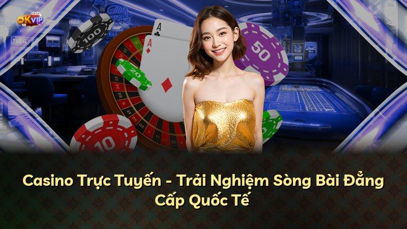 Casino Trực Tuyến - Trải Nghiệm Sòng Bài Đẳng Cấp Quốc Tế