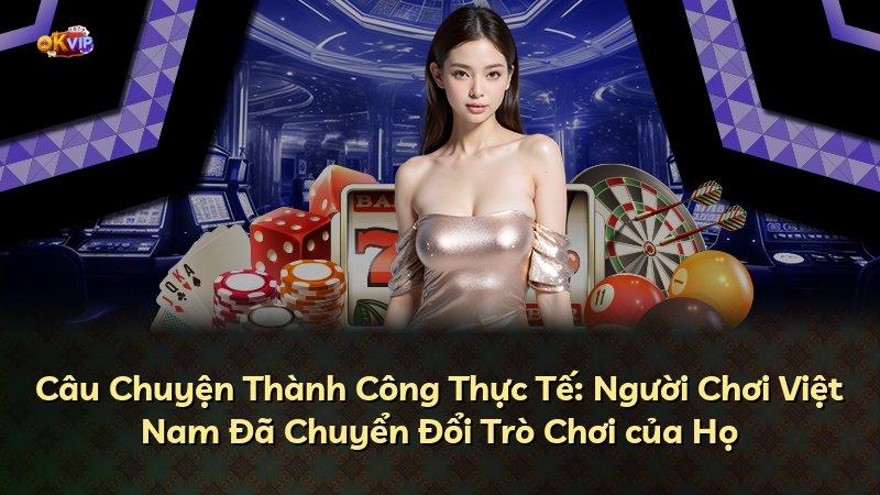 Câu Chuyện Thành Công Thực Tế: Người Chơi Việt Nam Đã Chuyển Đổi Trò Chơi của Họ