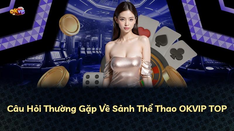 Câu Hỏi Thường Gặp Về Sảnh Thể Thao OKVIP TOP