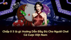 Chấp 0 5 là gì: Hướng Dẫn Đầy Đủ Cho Người Chơi Cá Cược Việt Nam