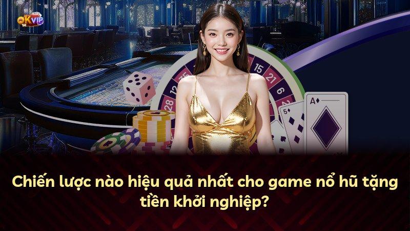 Chiến lược nào hiệu quả nhất cho game nổ hũ tặng tiền khởi nghiệp?