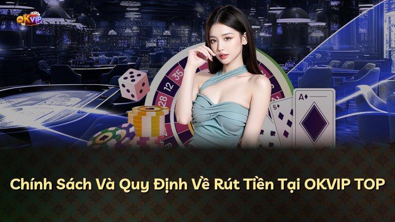 Chính Sách Và Quy Định Về Rút Tiền Tại OKVIP TOP