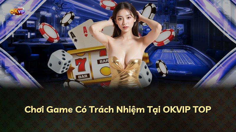 Chơi Game Có Trách Nhiệm Tại OKVIP TOP