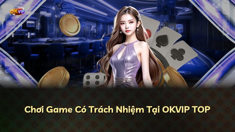 Chơi Game Có Trách Nhiệm Tại OKVIP TOP