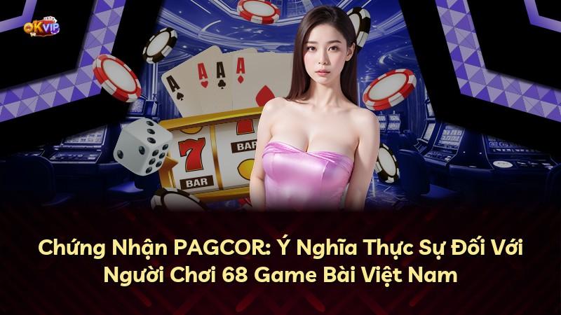 Chứng Nhận PAGCOR: Ý Nghĩa Thực Sự Đối Với Người Chơi 68 Game Bài Việt Nam