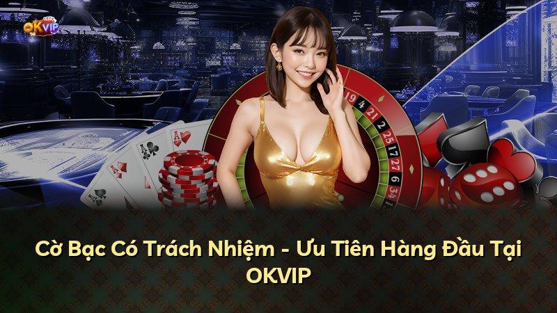 Cờ Bạc Có Trách Nhiệm - Ưu Tiên Hàng Đầu Tại OKVIP