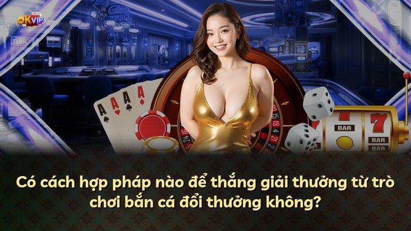 Có cách hợp pháp nào để thắng giải thưởng từ trò chơi bắn cá đổi thưởng không?