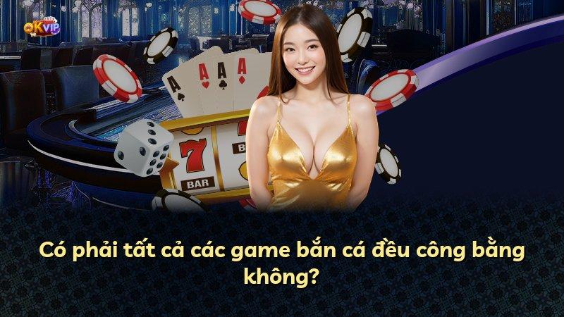 Có phải tất cả các game bắn cá đều công bằng không?
