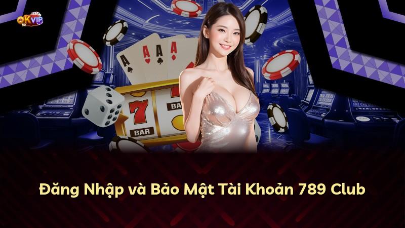 Đăng Nhập và Bảo Mật Tài Khoản 789 Club