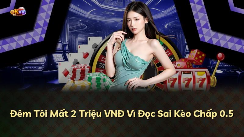 Đêm Tôi Mất 2 Triệu VNĐ Vì Đọc Sai Kèo Chấp 0.5