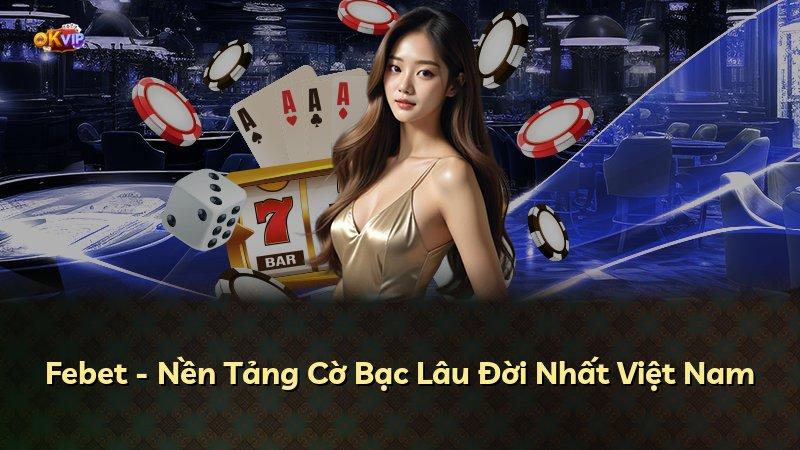 Febet - Nền Tảng Cờ Bạc Lâu Đời Nhất Việt Nam