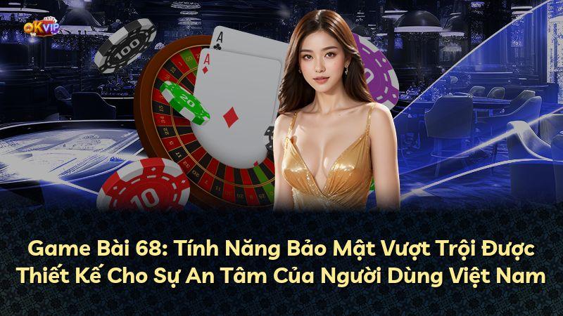 Game Bài 68: Tính Năng Bảo Mật Vượt Trội Được Thiết Kế Cho Sự An Tâm Của Người Dùng Việt Nam