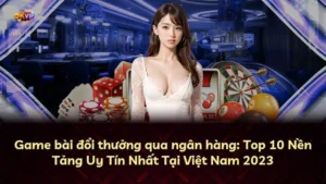 Game bài đổi thưởng qua ngân hàng: Top 10 Nền Tảng Uy Tín Nhất Tại Việt Nam 2023