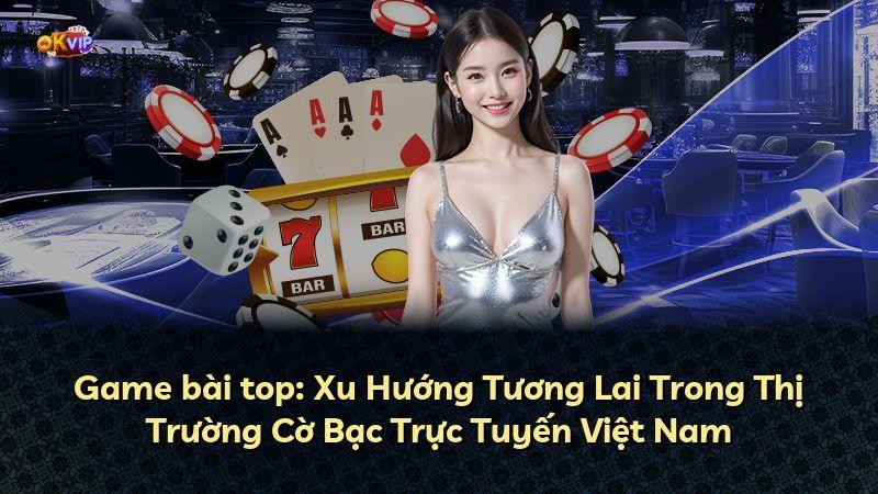 Game bài top: Xu Hướng Tương Lai Trong Thị Trường Cờ Bạc Trực Tuyến Việt Nam