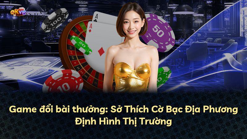Game đổi bài thưởng: Sở Thích Cờ Bạc Địa Phương Định Hình Thị Trường