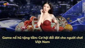 Game nổ hũ tặng tiền: Cơ hội đổi đời cho người chơi Việt Nam
