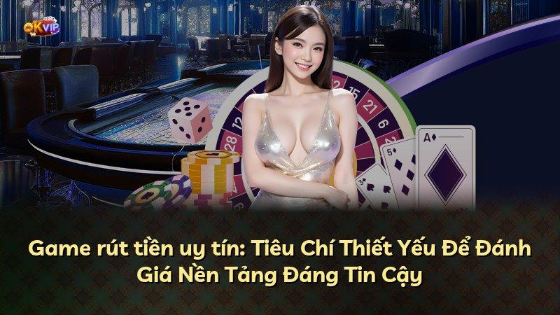 Game rút tiền uy tín: Tiêu Chí Thiết Yếu Để Đánh Giá Nền Tảng Đáng Tin Cậy
