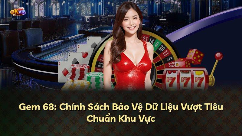 Gem 68: Chính Sách Bảo Vệ Dữ Liệu Vượt Tiêu Chuẩn Khu Vực