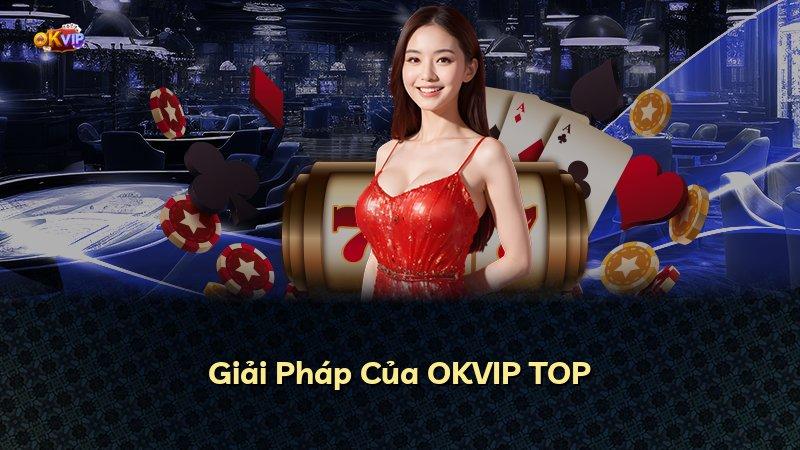 Giải Pháp Của OKVIP TOP