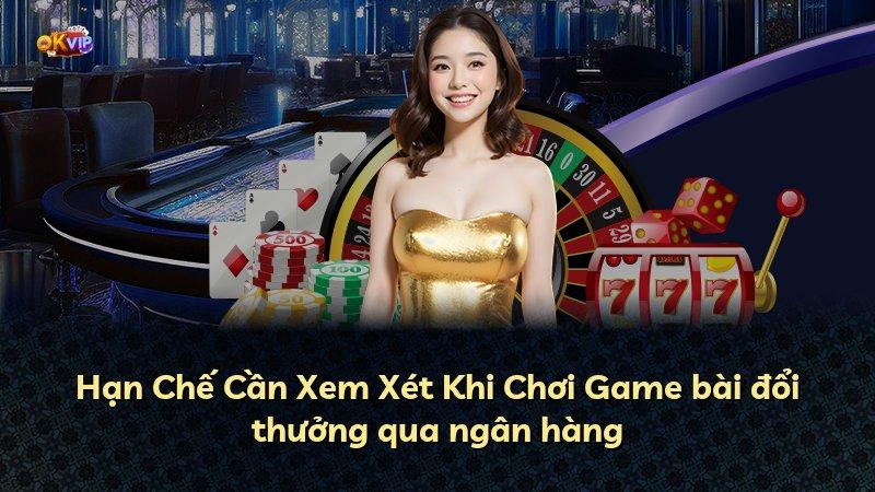Hạn Chế Cần Xem Xét Khi Chơi Game bài đổi thưởng qua ngân hàng