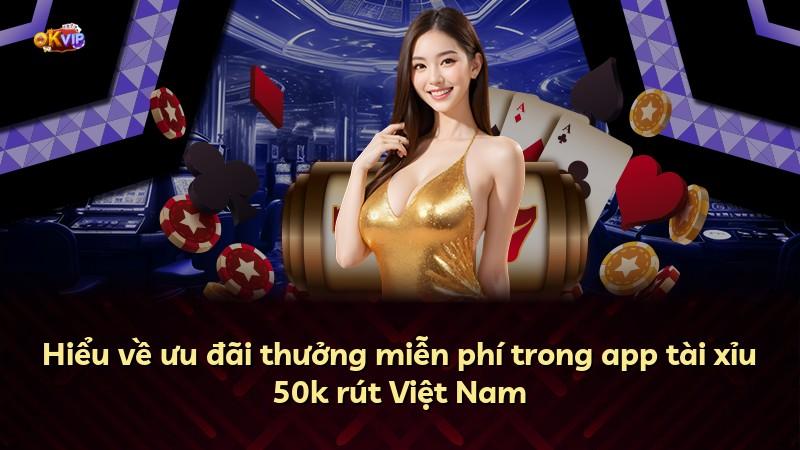 Hiểu về ưu đãi thưởng miễn phí trong app tài xỉu 50k rút Việt Nam