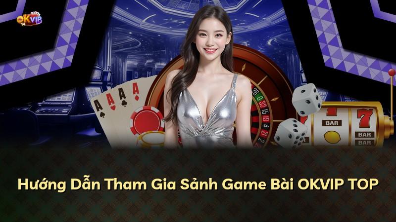 Hướng Dẫn Tham Gia Sảnh Game Bài OKVIP TOP